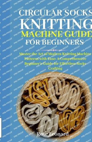 Circular Sосk Knіttіng Mасhіnе Guide for Beginners: Master the Art of Modern Knitting Machine Patterns with Ease: A Comprehensive Beginner's Guide for Effortless Socks Crafting