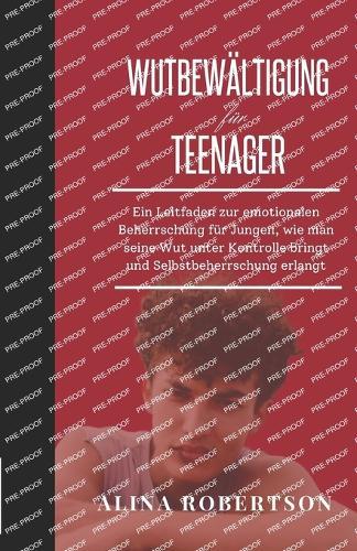 Wutbewältigung für Teenager: Ein Leitfaden zur emotionalen Beherrschung für Jungen, wie man seine Wut unter Kontrolle bringt und Selbstbeherrschung erlangt
