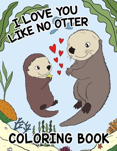 I Love You Like No Otter - Coloring Book For Kids: Enjoyable and Sweet Valentine's Day Coloring for Infants and Toddlers