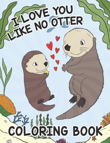 I Love You Like No Otter - Coloring Book For Kids: Pleasant and Adorable Valentine's Day Coloring for Toddlers