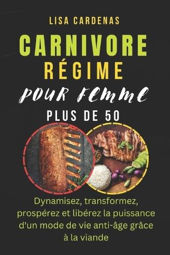 Carnivore Régime Pour Femme Plus de 50: Dynamisez, transformez, prospérez et libérez la puissance d'un mode de vie anti-âge grâce à la viande