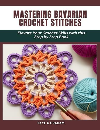 Mastering Bavarian Crochet Stitches: Elevate Your Crochet Skills with this Step by Step Book