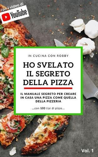 Ho Svelato Il Segreto Della Pizza: Il Manuale Segreto per creare in Casa una Pizza come quella della Pizzeria