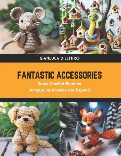 Fantastic Accessories: Super Crochet Book for Amigurumi Animals and Beyond