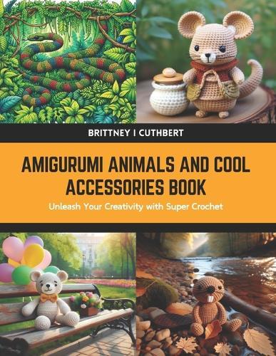 Amigurumi Animals and Cool Accessories Book: Unleash Your Creativity with Super Crochet