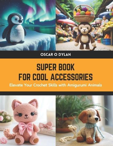 Super Book for Cool Accessories: Elevate Your Crochet Skills with Amigurumi Animals