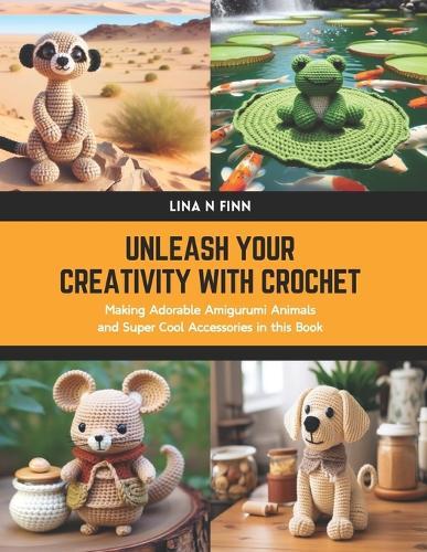 Unleash Your Creativity with Crochet: Making Adorable Amigurumi Animals and Super Cool Accessories in this Book