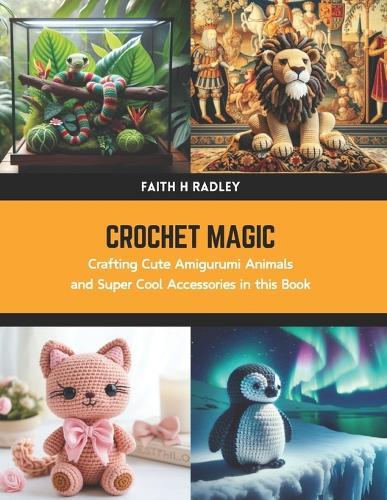 Crochet Magic: Crafting Cute Amigurumi Animals and Super Cool Accessories in this Book