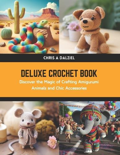 Deluxe Crochet Book: Discover the Magic of Crafting Amigurumi Animals and Chic Accessories