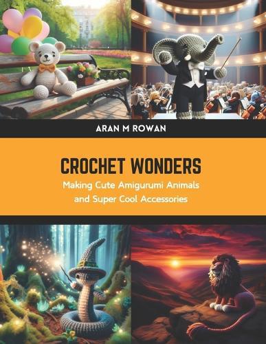 Crochet Wonders: Making Cute Amigurumi Animals and Super Cool Accessories