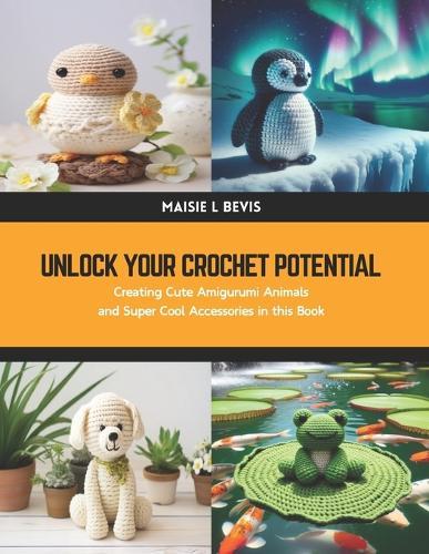 Unlock Your Crochet Potential: Creating Cute Amigurumi Animals and Super Cool Accessories in this Book