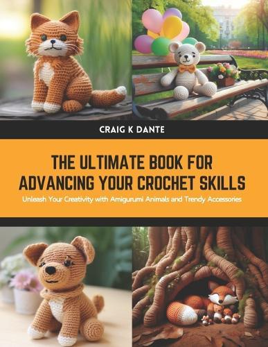 The Ultimate Book for Advancing Your Crochet Skills: Unleash Your Creativity with Amigurumi Animals and Trendy Accessories