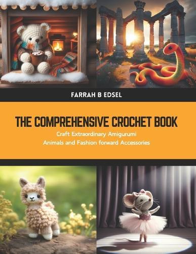 The Comprehensive Crochet Book: Craft Extraordinary Amigurumi Animals and Fashion forward Accessories