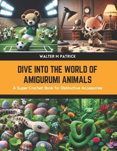 Dive into the World of Amigurumi Animals: A Super Crochet Book for Distinctive Accessories