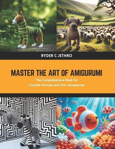 Master the Art of Amigurumi: The Comprehensive Book for Crochet Animals and Chic Accessories