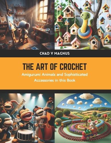 The Art of Crochet: Amigurumi Animals and Sophisticated Accessories in this Book