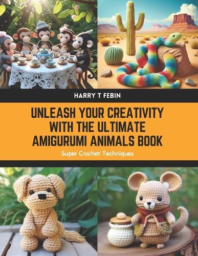 Unleash Your Creativity with the Ultimate Amigurumi Animals Book: Super Crochet Techniques
