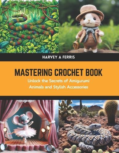 Mastering Crochet Book: Unlock the Secrets of Amigurumi Animals and Stylish Accessories