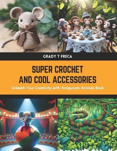Super Crochet and Cool Accessories: Unleash Your Creativity with Amigurumi Animals Book