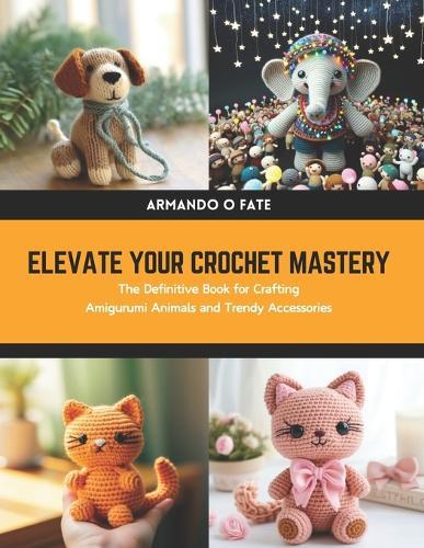 Elevate Your Crochet Mastery: The Definitive Book for Crafting Amigurumi Animals and Trendy Accessories