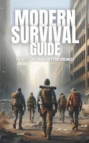 Modern Survival Guide: The Keys for Emergency Preparedness