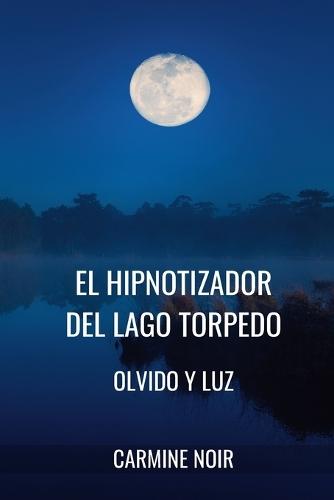El Hipnotizador del lago Torpedo: Olvido y Luz: Crimen de ficción basado en la Hipnosis y la Psicología Oscura