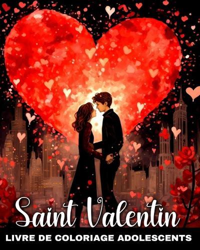 Livre de Coloriage Saint Valentin pour Adolescents: Dessins d'Amour Romantiques et Mignons pour les Adolescents