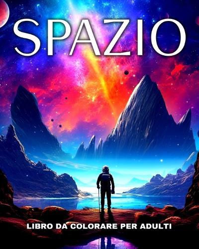 Spazio Libro da Colorare per Adulti: Disegni da Colorare di Astronauti, Razzi, Pianeti, Galassie, Alieni ed Altro