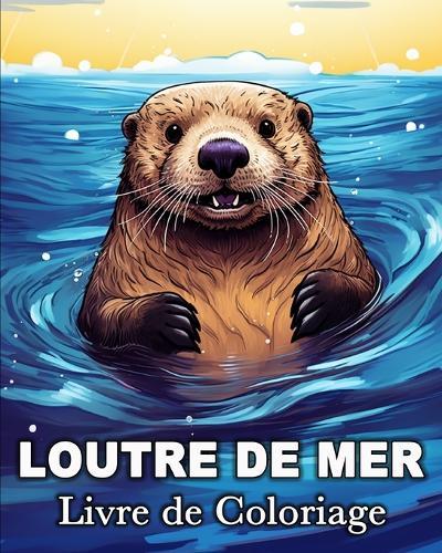 Loutre de Mer Livre de Coloriage: 50 Images Mignonnes pour Lutter Contre le Stress et se Détendre