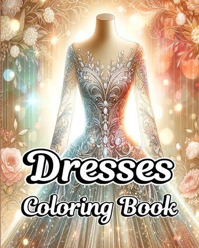 Dresses Coloring Book: Fashion Clothes Illustrations with Vintage and Modern Designs for Adults