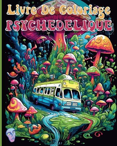 Livre De Coloriage Psychedelique: Des Illustrations de Coloriage Hallucinantes et Etonnantes pour la Détente