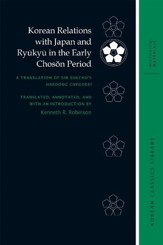 Korean Relations with Japan and Ryūkyū in the Early Chosŏn Period: A Translation of Sin Sukchu’s Haedong Chegukki