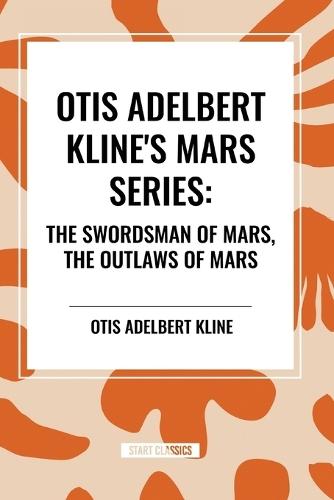 Otis Adelbert Kline's Mars Series: The Swordsman of Mars, the Outlaws of Mars