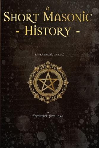 Short Masonic History: (Annotated, Illustrated)