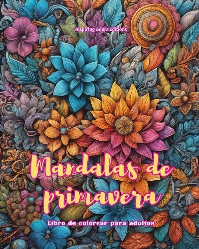 Mandalas de primavera Libro de colorear para adultos Diseños antiestrés para fomentar la creatividad: Imágenes místicas llenas de vida primaveral para relajarse y equilibrar el alma