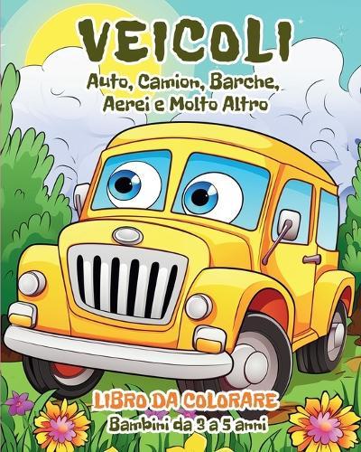 Veicoli - Libro da Colorare per Bambini da 3 a 5 anni: Auto, Camion, Barche, Aerei e Molto Altro
