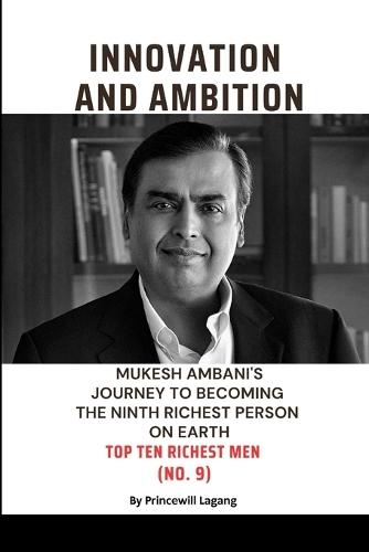 Innovation and Ambition: Mukesh Ambaniâ-Zs Journey to Becoming the Ninth Richest Person on Earth