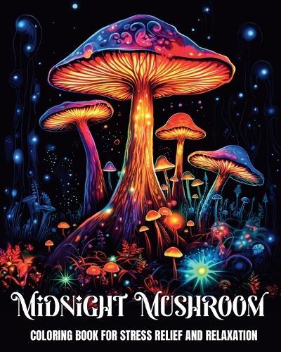 Midnight Mushroom Coloring Book for Stress Relief and Relaxation: Fantasy Coloring Pages for Teens and Adults Featuring Magical Mushrooms