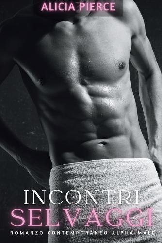 Incontri Selvaggi: Romanzo Contemporaneo Alpha Male
