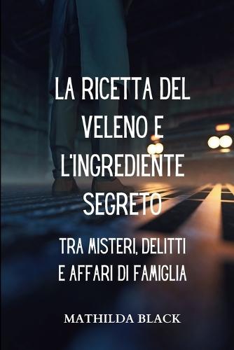 La Ricetta del Veleno e l'ingrediente Segreto: tra Misteri, Delitti e Affari di Famiglia: Un Romanzo Giallo nel Quartiere Popolare di Belcity