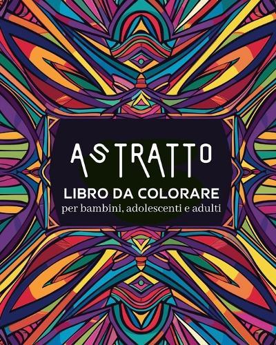 Astratto - Libro da colorare per bambini, adolescenti e adulti: Disegni rilassanti e semplici, libro di tranquillità e relax
