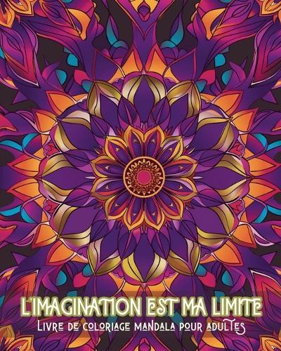 L'imagination est ma limite - Livre de coloriage mandala pour adultes: Motifs apaisants pour la thérapie par la coloration et la relaxation créative