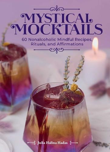 Mystical Mocktails: 60 Nonalcoholic Mindful Recipes, Rituals, and Affirmations