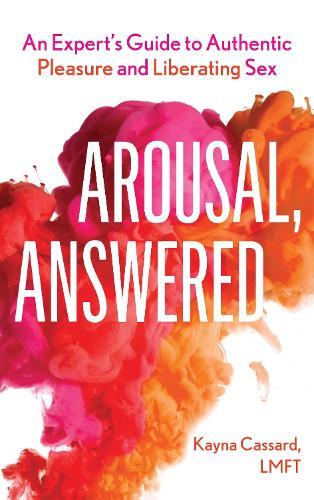 Arousal, Answered: An Expert’s Guide to Authentic Pleasure and Liberating Sex