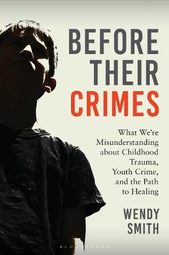 Before Their Crimes: What We're Misunderstanding about Childhood Trauma, Youth Crime, and the Path to Healing
