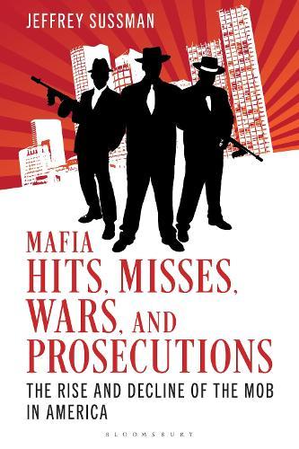 Mafia Hits, Misses, Wars, and Prosecutions: The Rise and Decline of the Mob in America