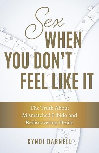 Sex When You Don't Feel Like It: The Truth about Mismatched Libido and Rediscovering Desire