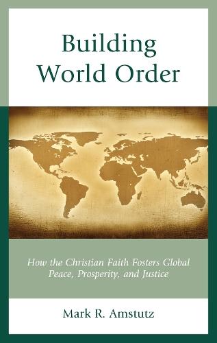 Building World Order: How the Christian Faith Fosters Global Peace, Prosperity, and Justice