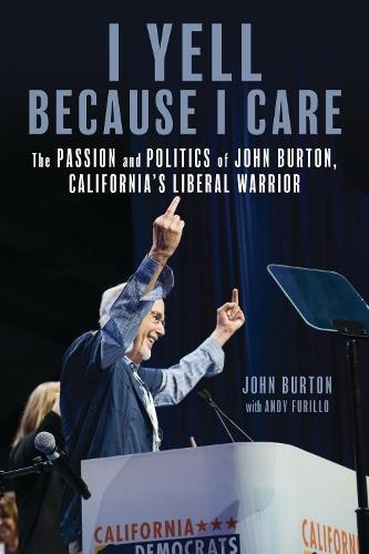 I Yell Because I Care: The Passion and Politics of John Burton, California's Liberal Warrior