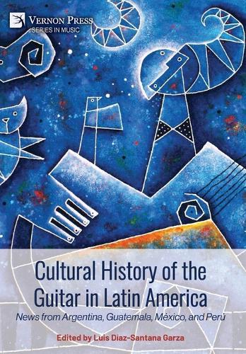 Cultural History of the Guitar in Latin America: News from Argentina, Guatemala, México, and Perú